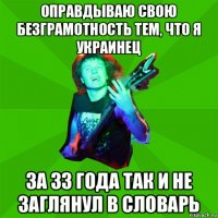 оправдываю свою безграмотность тем, что я украинец за 33 года так и не заглянул в словарь