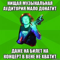 нищая музыкальная аудитория мало донатит даже на билет на концерт в вене не хватит