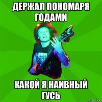 держал пономаря годами какой я наивный гусь