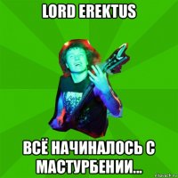 lord erektus всё начиналось с мастурбении...