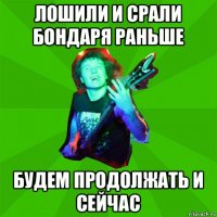 лошили и срали бондаря раньше будем продолжать и сейчас