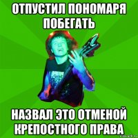 отпустил пономаря побегать назвал это отменой крепостного права
