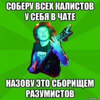 соберу всех калистов у себя в чате назову это сборищем разумистов