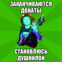 заканчиваются донаты становлюсь душнилой