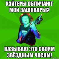 хэйтеры обличают мои зашквары? называю это своим звёздным часом!