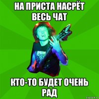 на приста насрёт весь чат кто-то будет очень рад