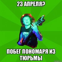 23 апреля? побег пономаря из тюрьмы