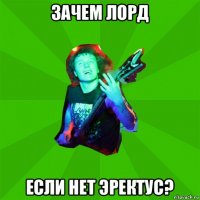 зачем лорд если нет эректус?