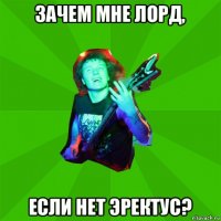 зачем мне лорд, если нет эректус?