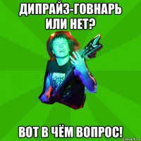 дипрайз-говнарь или нет? вот в чём вопрос!