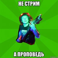 не стрим а проповедь