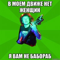 в моем движе нет женщин я вам не бабораб