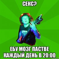 секс? ебу мозг пастве каждый день в 20:00