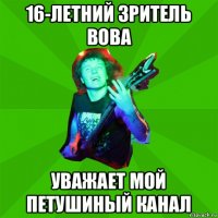 16-летний зритель вова уважает мой петушиный канал