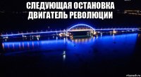 следующая остановка двигатель революции 
