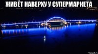живёт наверху у супермаркета 