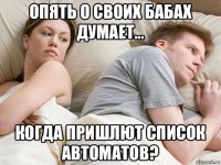 опять о своих бабах думает... когда пришлют список автоматов?