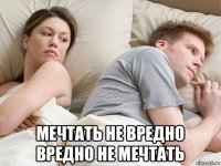  мечтать не вредно вредно не мечтать