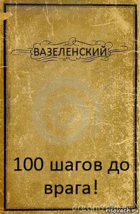 ВАЗЕЛЕНСКИЙ 100 шагов до врага!