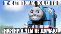 привет я томас пошел ты ну я ни о чем не думаю