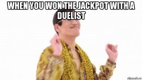 when you won the jackpot with a duelist 