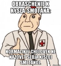 obraschenie k kysla-smotana: normaljnyj chelovek ne nazovet sebja kisloj smetanoj.