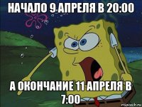 начало 9 апреля в 20:00 а окончание 11 апреля в 7:00