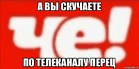 а вы скучаете по телеканалу перец