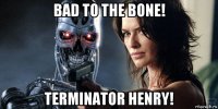 bad to the bone! terminator henry!