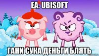 ea. ubisoft гани сука деньги блять