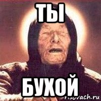 ты бухой