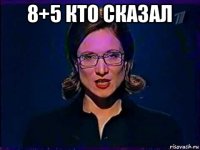 8+5 кто сказал 