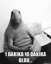  1 dakika 10 dakika oldu...