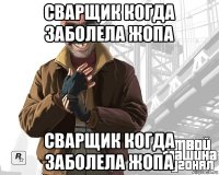 сварщик когда заболела жопа сварщик когда заболела жопа