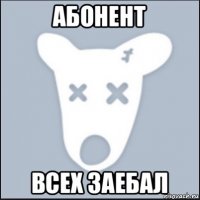 абонент всех заебал