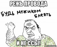 режь провода и не ссы!