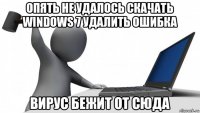 опять не удалось скачать windows 7 удалить ошибка вирус бежит от сюда