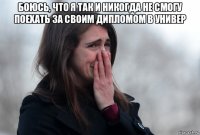 боюсь, что я так и никогда не смогу поехать за своим дипломом в универ 