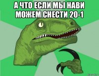 а что если мы нави можем снести 20-1 