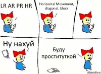 LR AR PR HR Horizontal Movement, diagonal, block Ну нахуй Буду проституткой