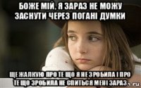 боже мій, я зараз не можу заснути через погані думки ще жалкую про те що я не зробила і про те що зробила не спиться мені зараз