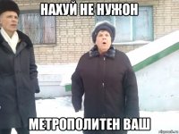 нахуй не нужон метрополитен ваш