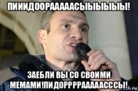 пииидоорааааасыыыыыы! заебли вы со своими мемами!пидоррррааааасссы!