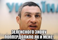  зеленского знову поппердолило,як и мене!