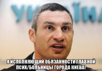  я исполняющий обязанности главной псих/больницы города киева!