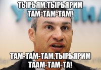 тырьям,тырьярим там-там-там! там-там-там,тырьярим таам-там-та!