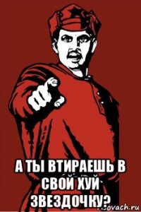  а ты втираешь в свой хуй звездочку?