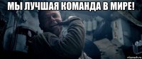 мы лучшая команда в мире! 