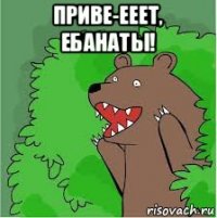 приве-ееет, ебанаты! 