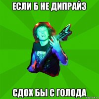 если б не дипрайз сдох бы с голода